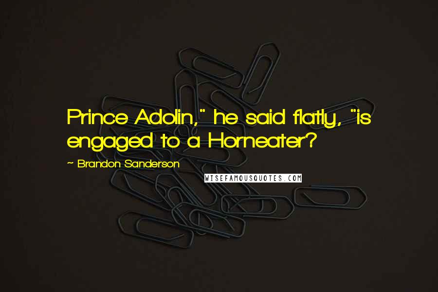 Brandon Sanderson Quotes: Prince Adolin," he said flatly, "is engaged to a Horneater?
