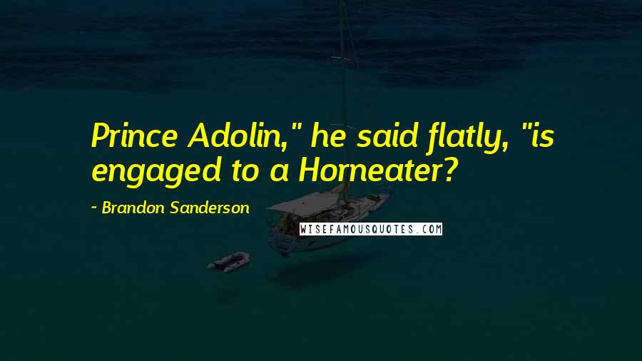 Brandon Sanderson Quotes: Prince Adolin," he said flatly, "is engaged to a Horneater?