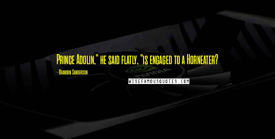 Brandon Sanderson Quotes: Prince Adolin," he said flatly, "is engaged to a Horneater?