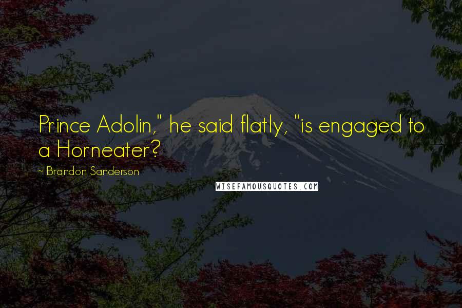 Brandon Sanderson Quotes: Prince Adolin," he said flatly, "is engaged to a Horneater?