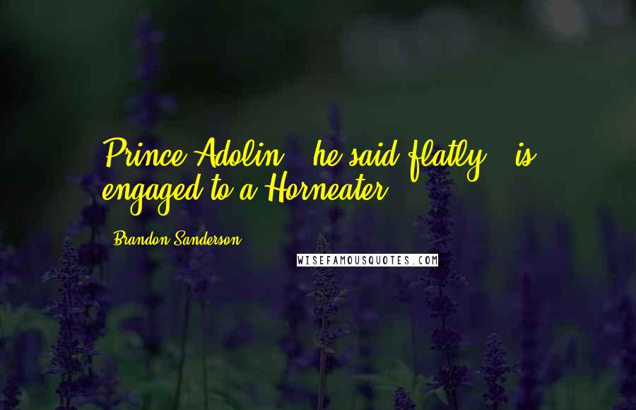 Brandon Sanderson Quotes: Prince Adolin," he said flatly, "is engaged to a Horneater?