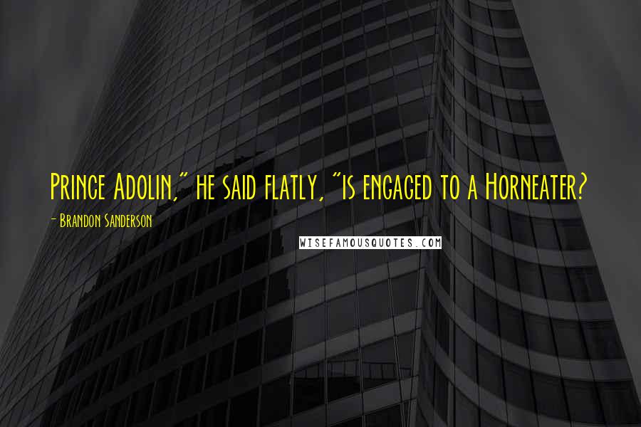 Brandon Sanderson Quotes: Prince Adolin," he said flatly, "is engaged to a Horneater?
