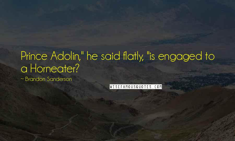 Brandon Sanderson Quotes: Prince Adolin," he said flatly, "is engaged to a Horneater?