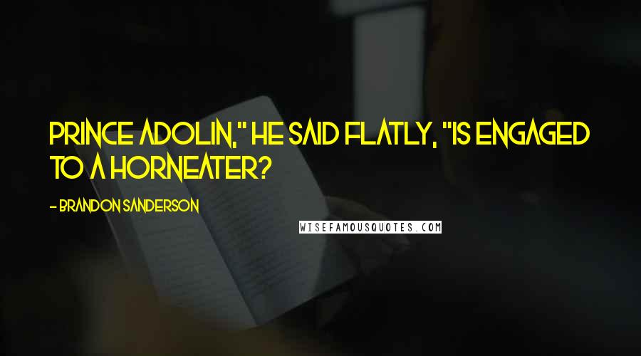 Brandon Sanderson Quotes: Prince Adolin," he said flatly, "is engaged to a Horneater?
