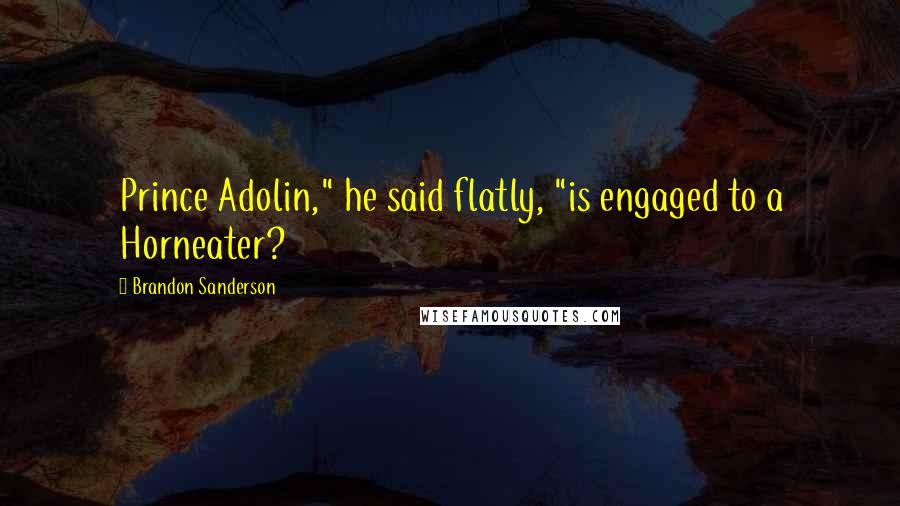 Brandon Sanderson Quotes: Prince Adolin," he said flatly, "is engaged to a Horneater?
