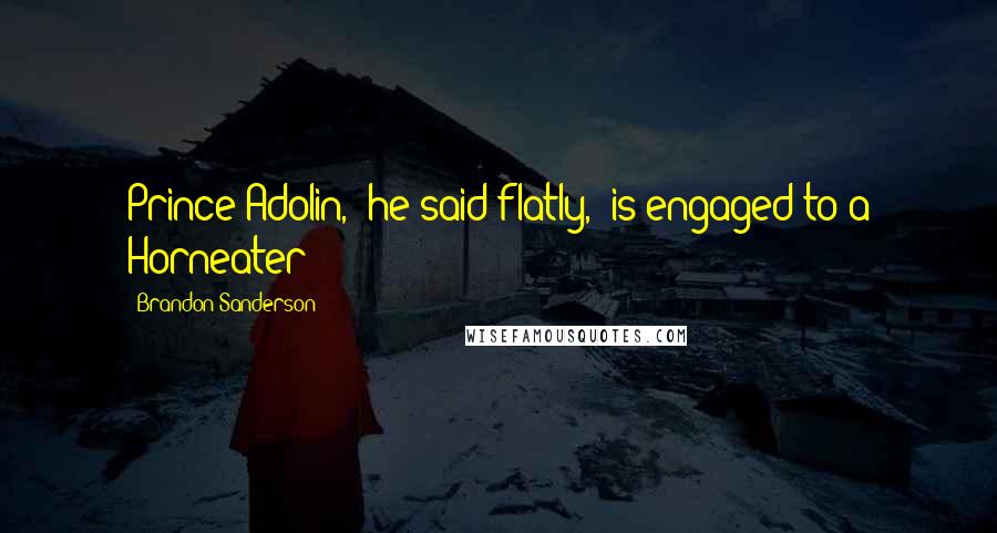 Brandon Sanderson Quotes: Prince Adolin," he said flatly, "is engaged to a Horneater?