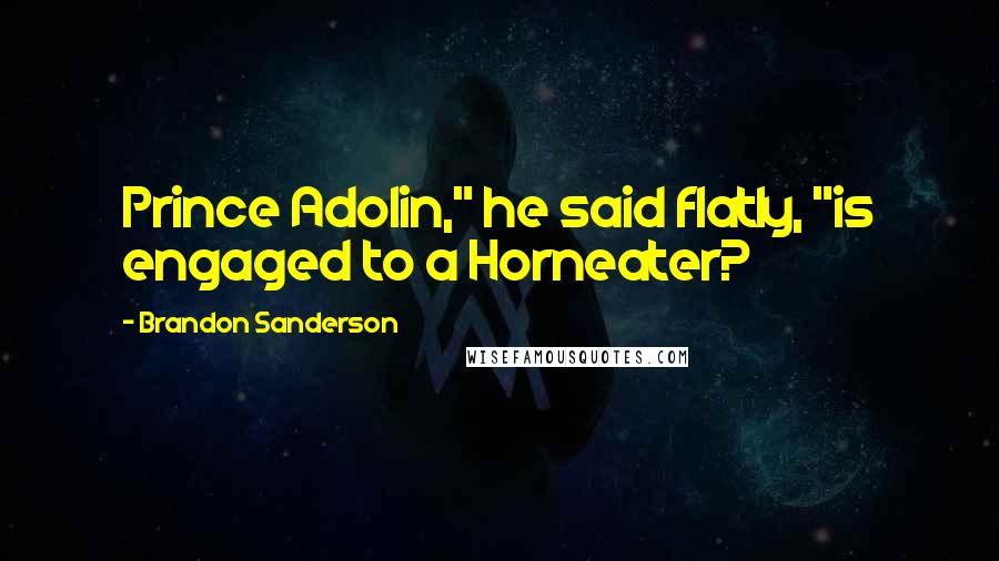 Brandon Sanderson Quotes: Prince Adolin," he said flatly, "is engaged to a Horneater?