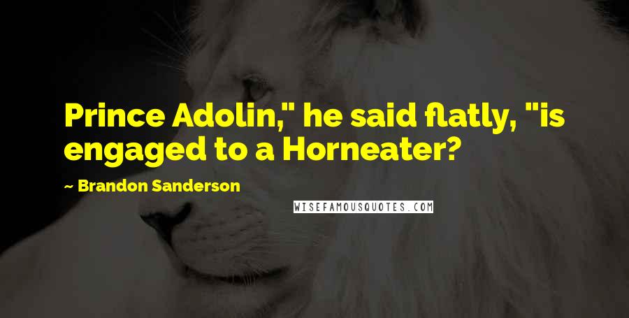 Brandon Sanderson Quotes: Prince Adolin," he said flatly, "is engaged to a Horneater?