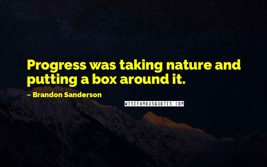 Brandon Sanderson Quotes: Progress was taking nature and putting a box around it.