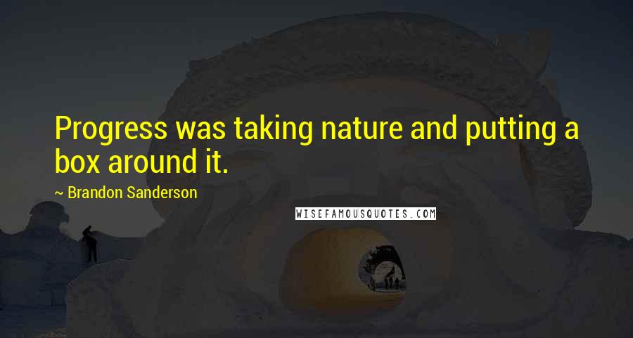 Brandon Sanderson Quotes: Progress was taking nature and putting a box around it.