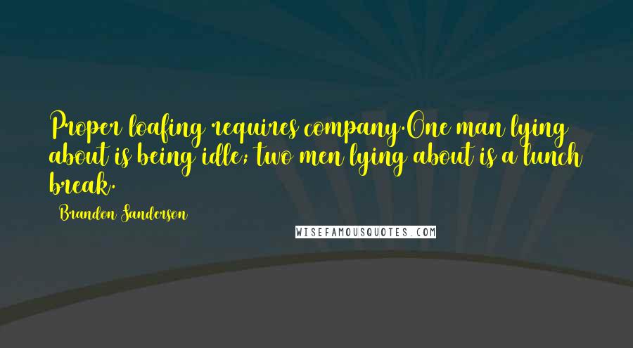 Brandon Sanderson Quotes: Proper loafing requires company.One man lying about is being idle; two men lying about is a lunch break.