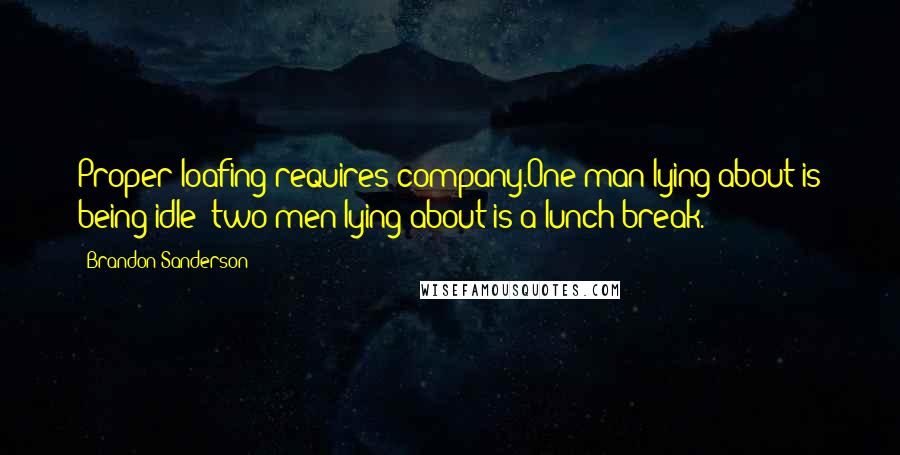 Brandon Sanderson Quotes: Proper loafing requires company.One man lying about is being idle; two men lying about is a lunch break.