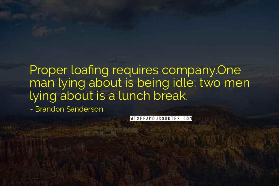 Brandon Sanderson Quotes: Proper loafing requires company.One man lying about is being idle; two men lying about is a lunch break.