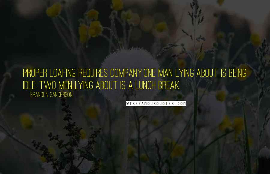 Brandon Sanderson Quotes: Proper loafing requires company.One man lying about is being idle; two men lying about is a lunch break.