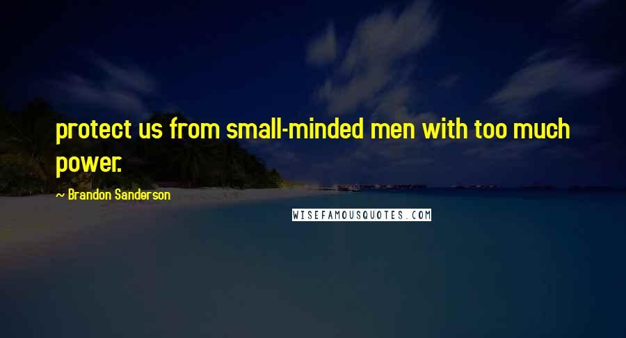 Brandon Sanderson Quotes: protect us from small-minded men with too much power.