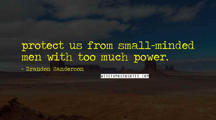 Brandon Sanderson Quotes: protect us from small-minded men with too much power.