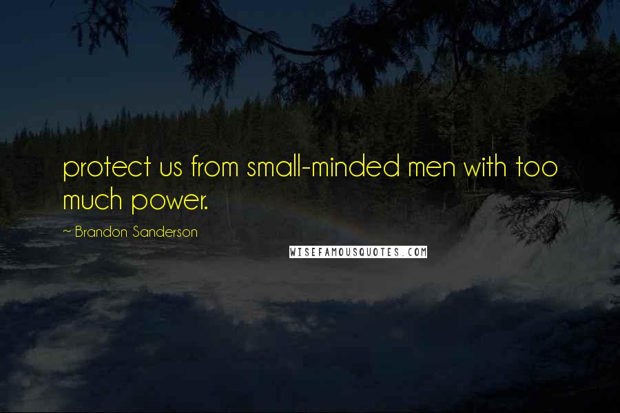 Brandon Sanderson Quotes: protect us from small-minded men with too much power.