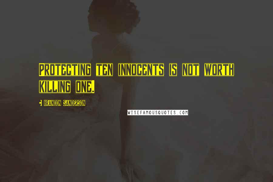 Brandon Sanderson Quotes: Protecting ten innocents is not worth killing one.