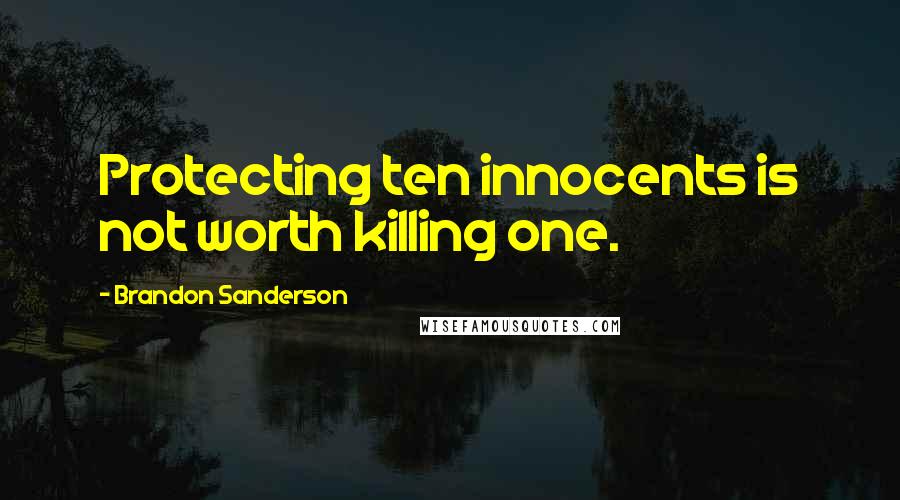 Brandon Sanderson Quotes: Protecting ten innocents is not worth killing one.