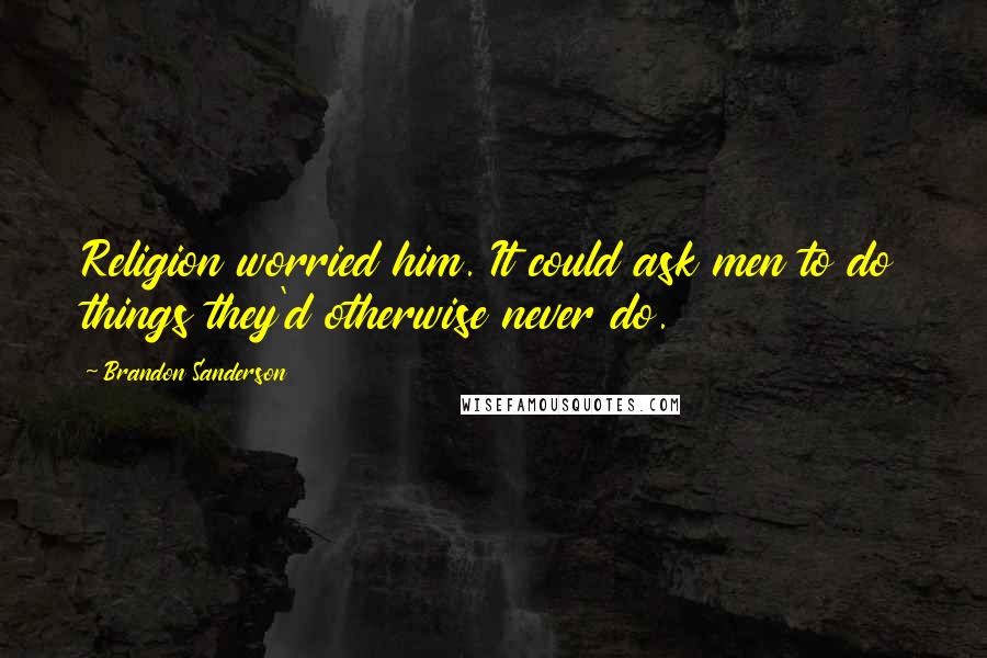 Brandon Sanderson Quotes: Religion worried him. It could ask men to do things they'd otherwise never do.