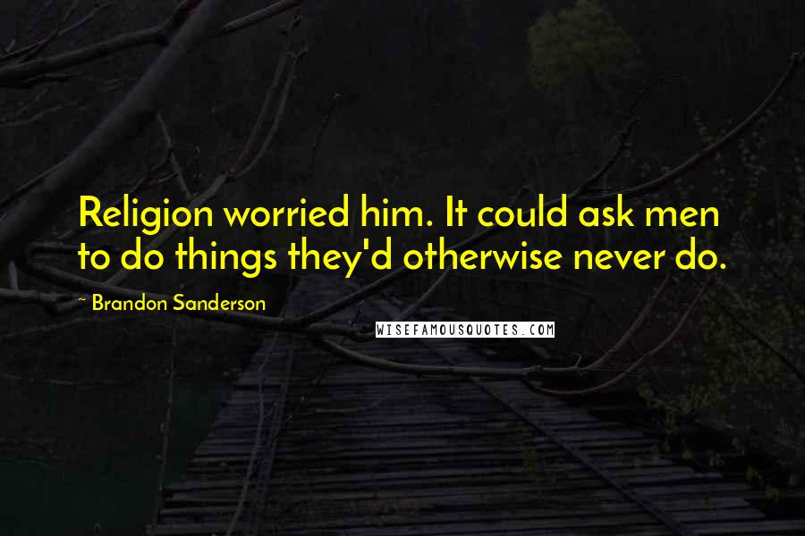 Brandon Sanderson Quotes: Religion worried him. It could ask men to do things they'd otherwise never do.