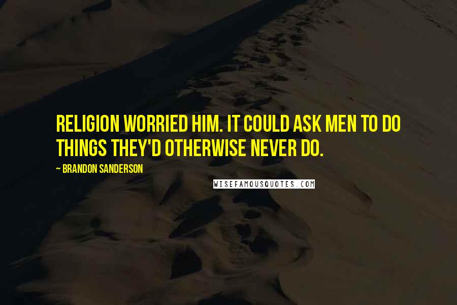 Brandon Sanderson Quotes: Religion worried him. It could ask men to do things they'd otherwise never do.
