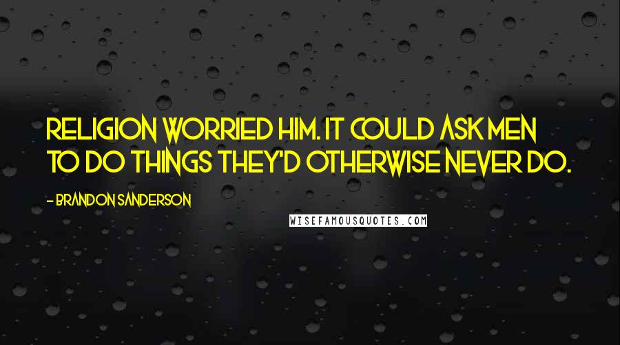 Brandon Sanderson Quotes: Religion worried him. It could ask men to do things they'd otherwise never do.