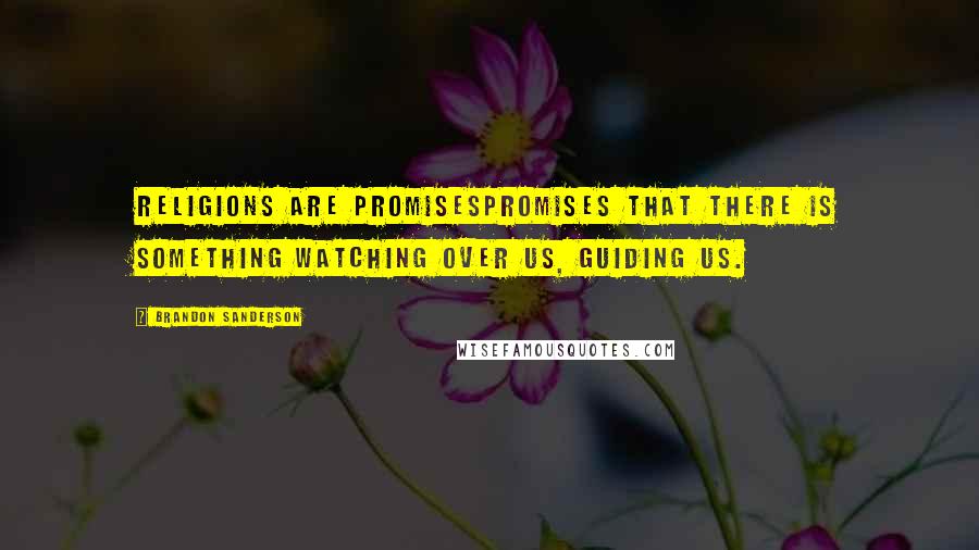 Brandon Sanderson Quotes: Religions are promisespromises that there is something watching over us, guiding us.