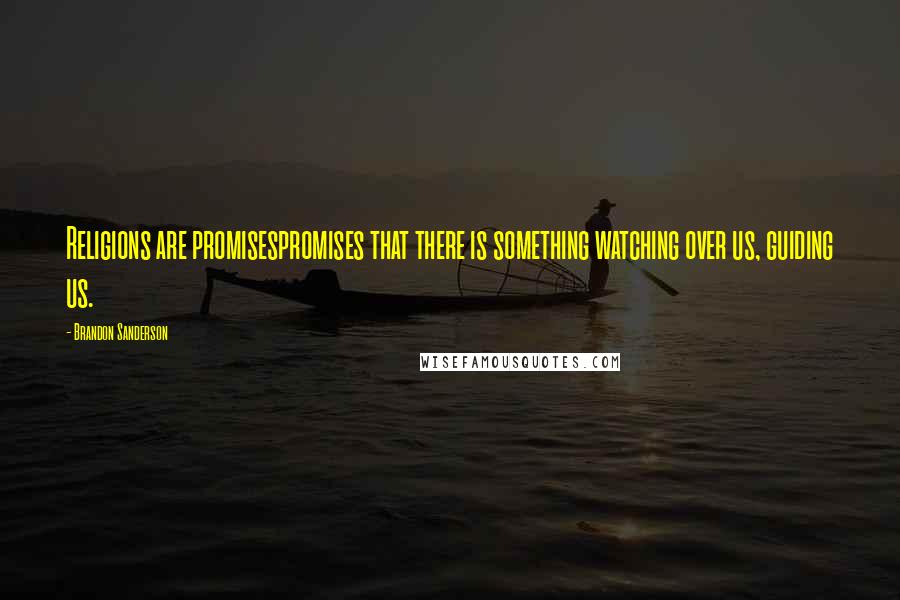 Brandon Sanderson Quotes: Religions are promisespromises that there is something watching over us, guiding us.