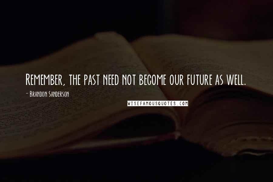 Brandon Sanderson Quotes: Remember, the past need not become our future as well.