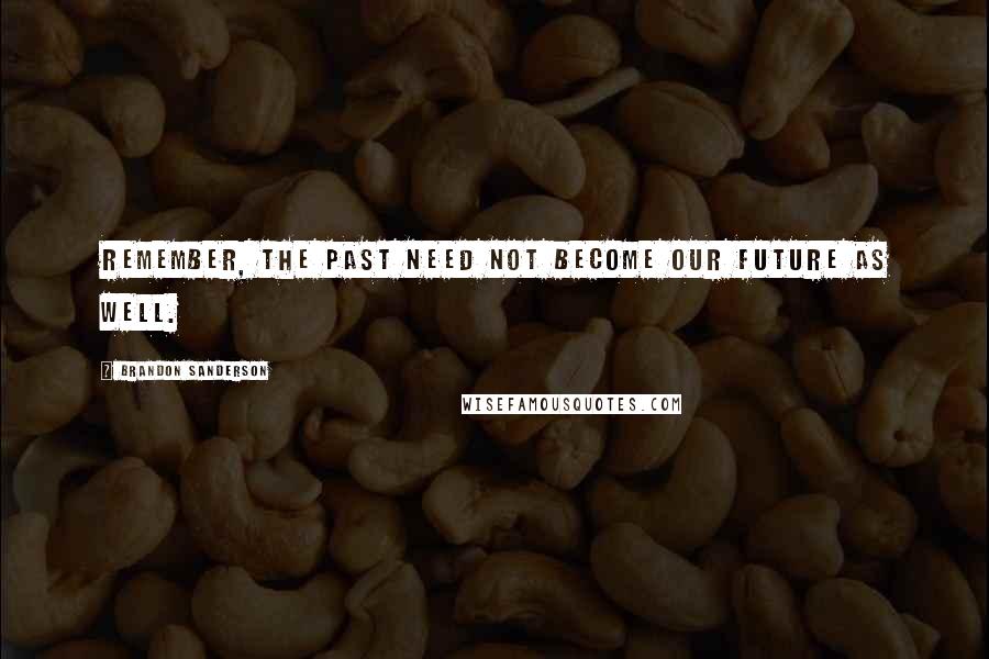 Brandon Sanderson Quotes: Remember, the past need not become our future as well.