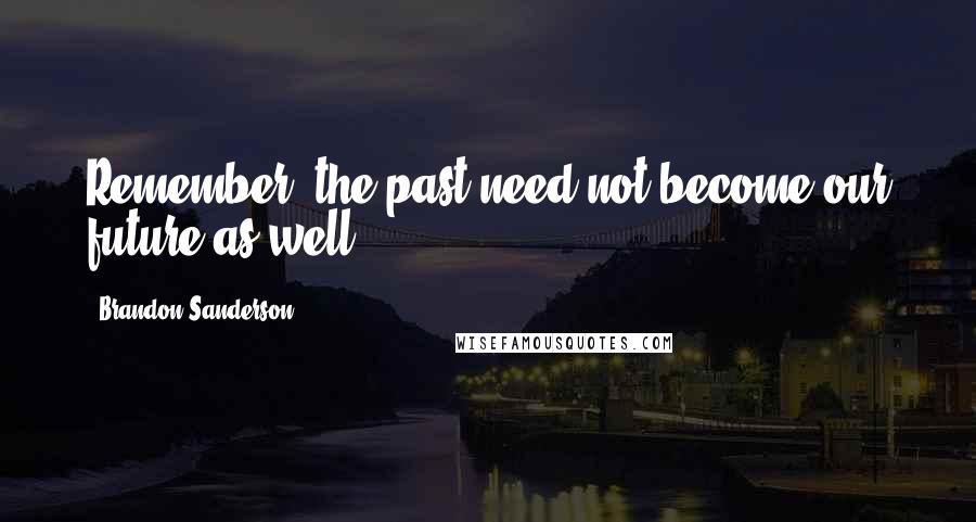 Brandon Sanderson Quotes: Remember, the past need not become our future as well.