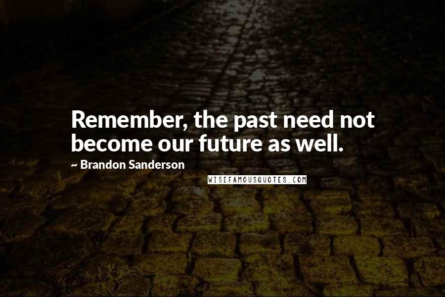 Brandon Sanderson Quotes: Remember, the past need not become our future as well.