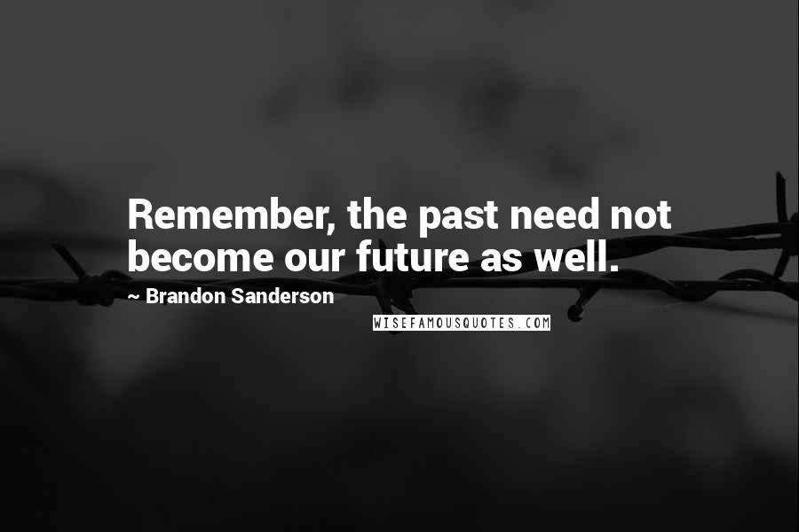 Brandon Sanderson Quotes: Remember, the past need not become our future as well.