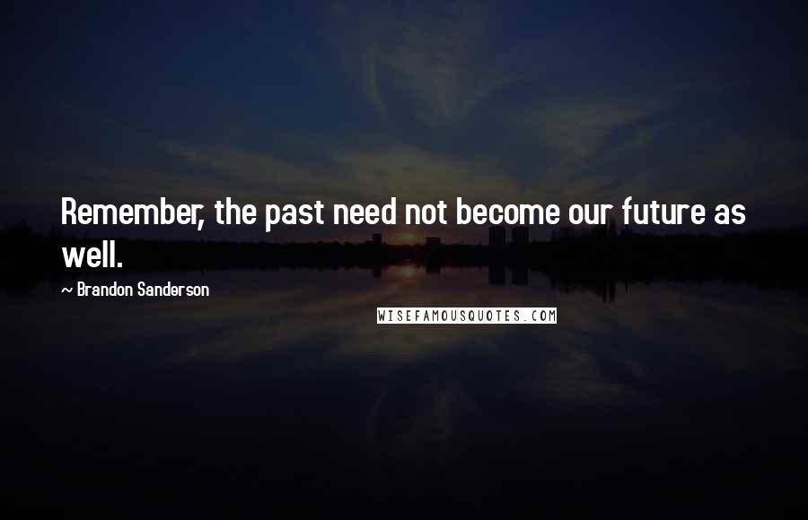 Brandon Sanderson Quotes: Remember, the past need not become our future as well.