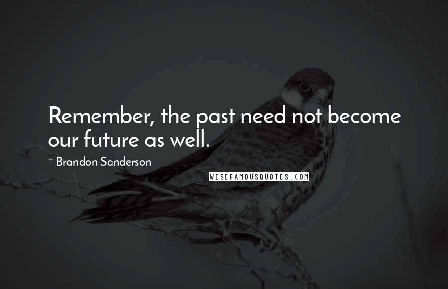 Brandon Sanderson Quotes: Remember, the past need not become our future as well.