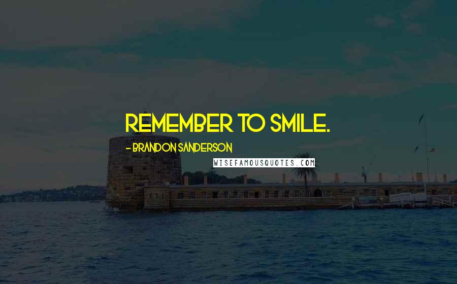 Brandon Sanderson Quotes: Remember to smile.