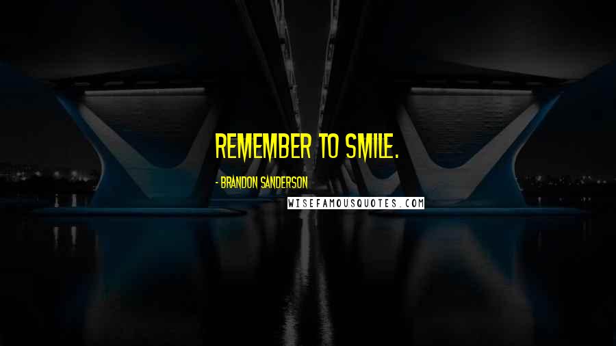 Brandon Sanderson Quotes: Remember to smile.