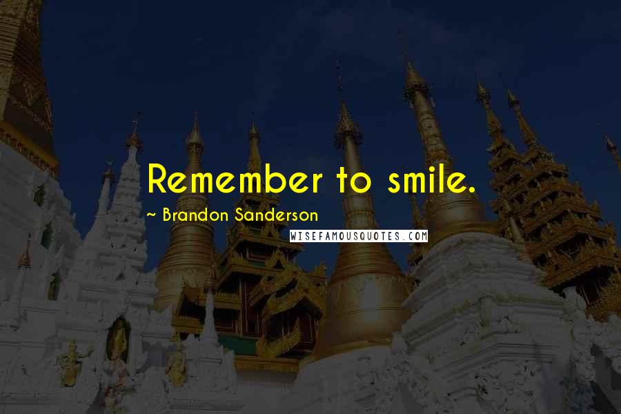 Brandon Sanderson Quotes: Remember to smile.