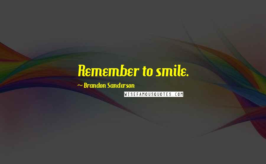 Brandon Sanderson Quotes: Remember to smile.