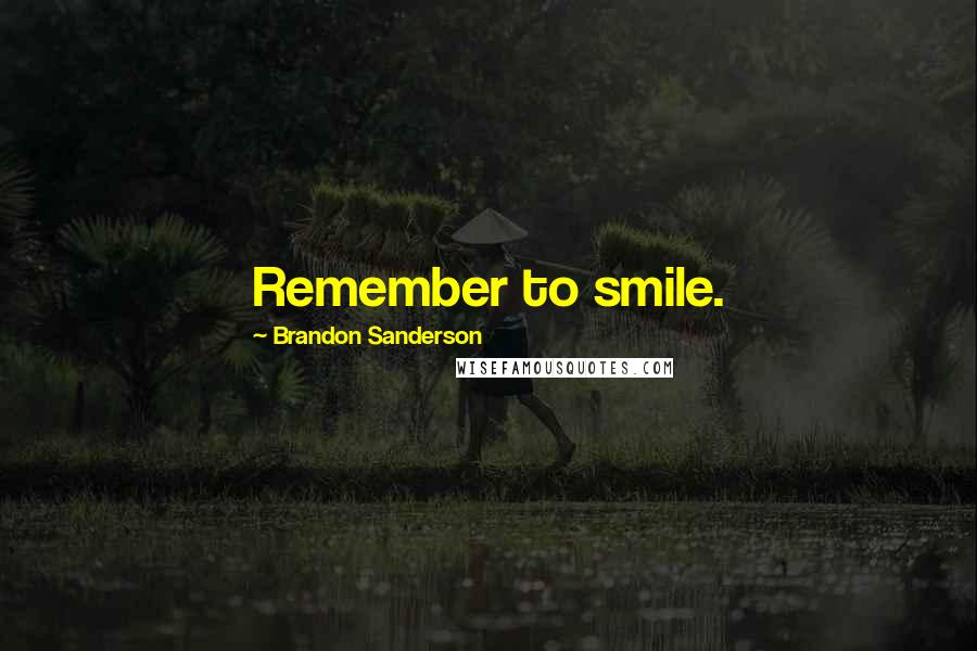 Brandon Sanderson Quotes: Remember to smile.