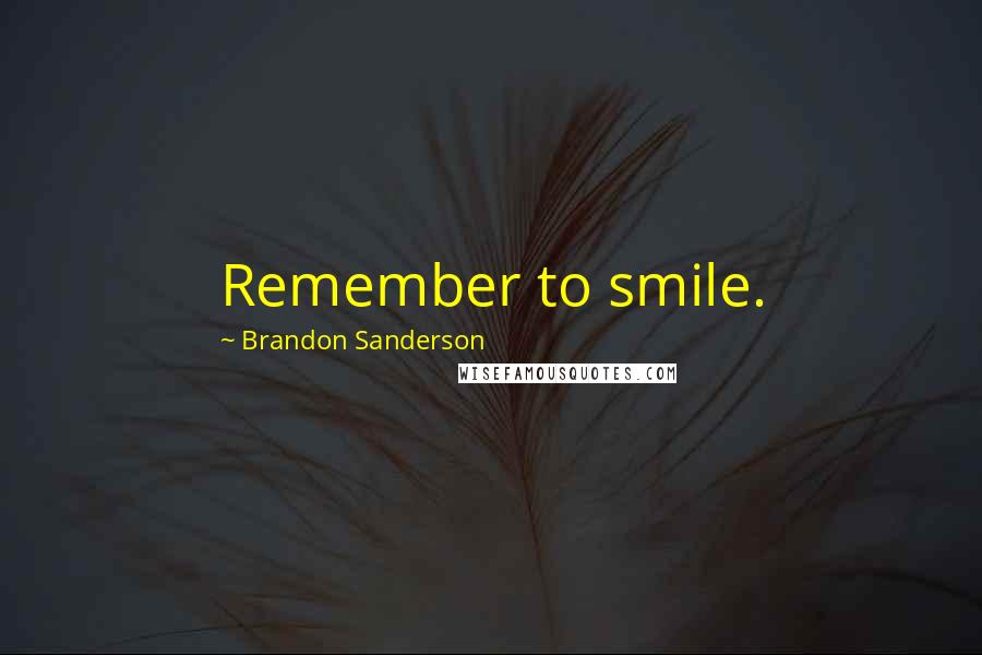 Brandon Sanderson Quotes: Remember to smile.