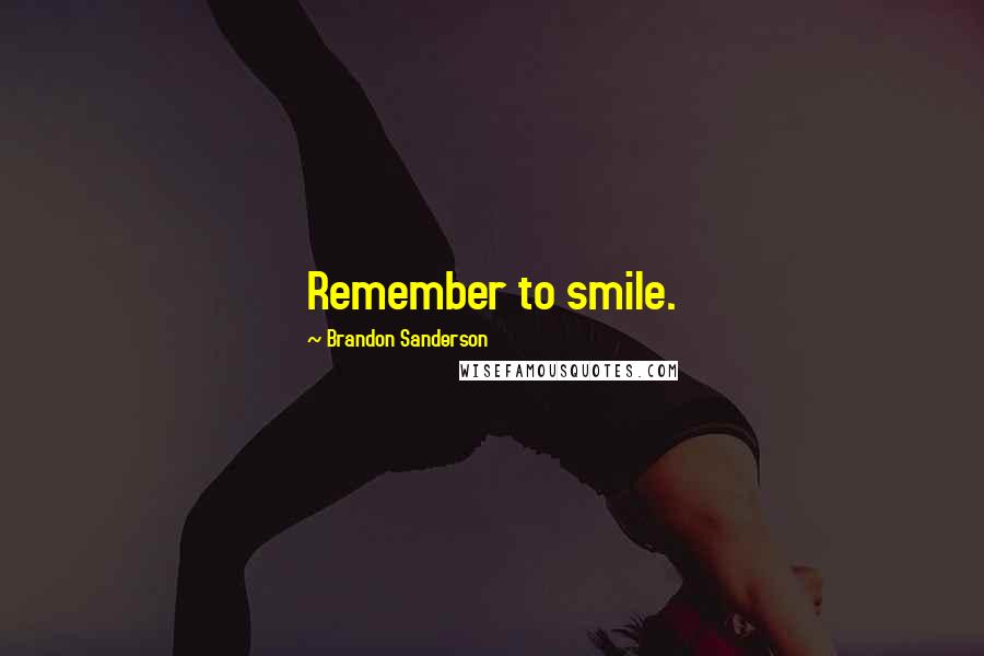 Brandon Sanderson Quotes: Remember to smile.