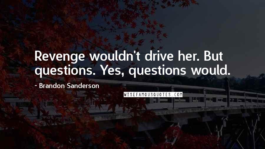 Brandon Sanderson Quotes: Revenge wouldn't drive her. But questions. Yes, questions would.