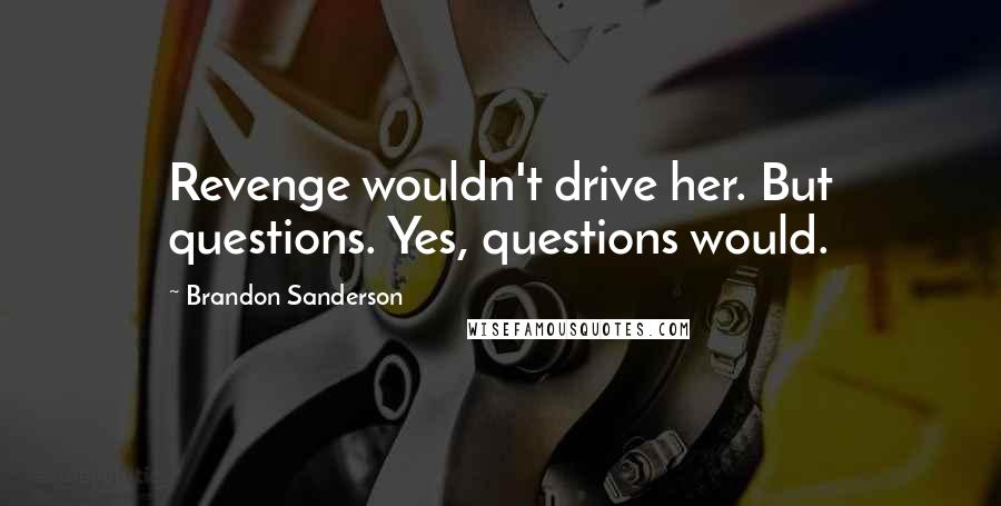 Brandon Sanderson Quotes: Revenge wouldn't drive her. But questions. Yes, questions would.