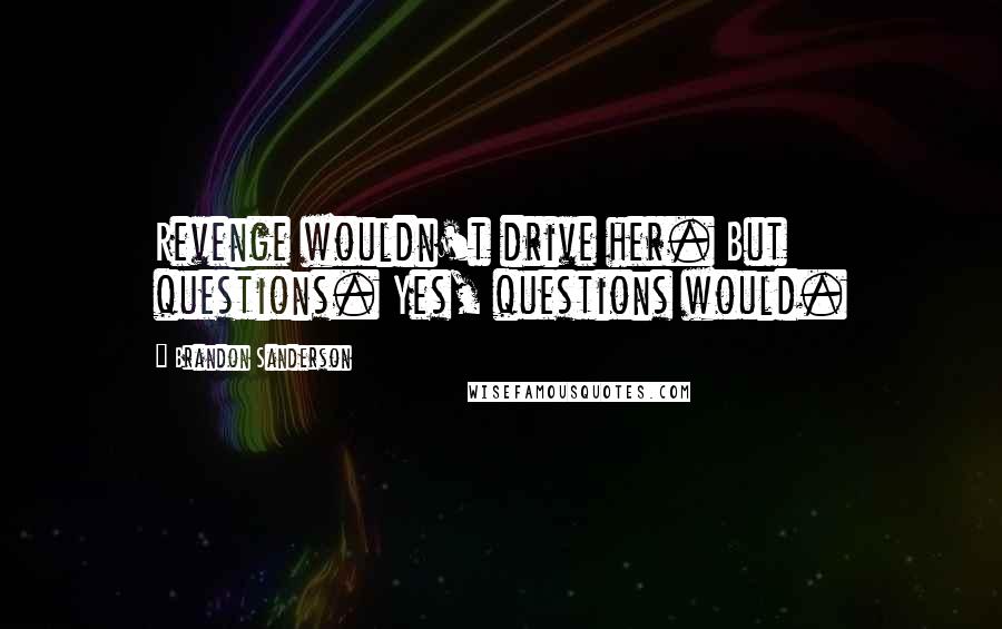 Brandon Sanderson Quotes: Revenge wouldn't drive her. But questions. Yes, questions would.