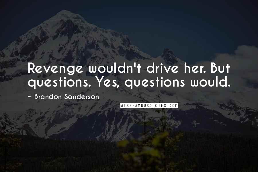 Brandon Sanderson Quotes: Revenge wouldn't drive her. But questions. Yes, questions would.