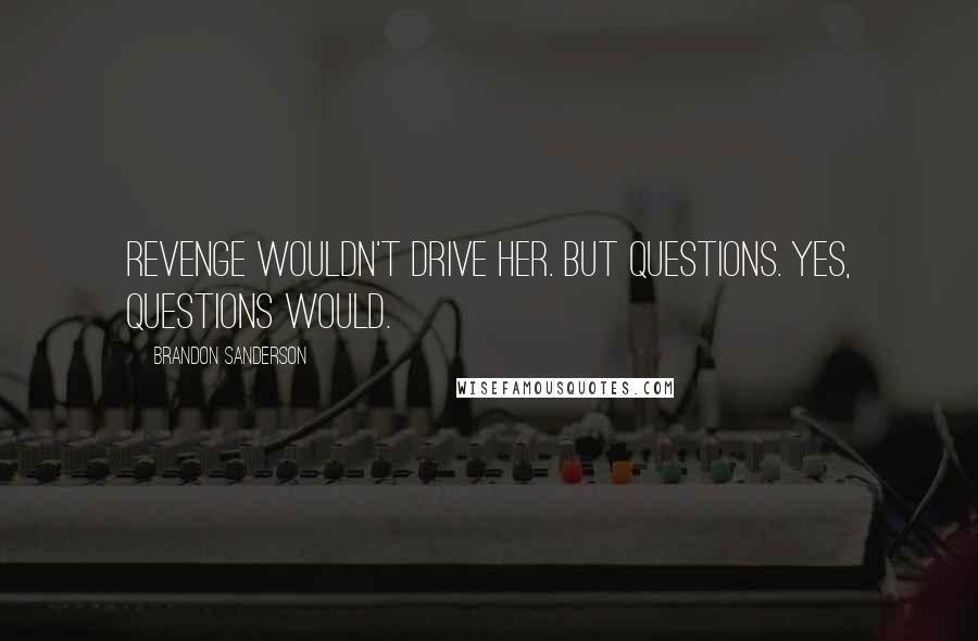 Brandon Sanderson Quotes: Revenge wouldn't drive her. But questions. Yes, questions would.