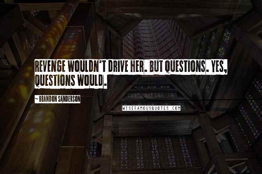 Brandon Sanderson Quotes: Revenge wouldn't drive her. But questions. Yes, questions would.