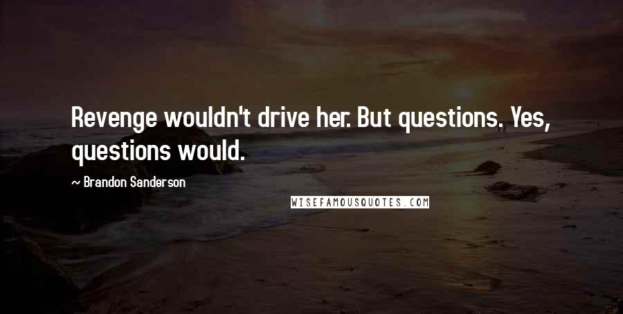 Brandon Sanderson Quotes: Revenge wouldn't drive her. But questions. Yes, questions would.